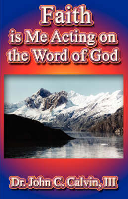 Faith Is Me Acting on the Word God by John C. Calvin image