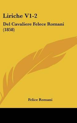 Liriche V1-2: Del Cavaliere Felece Romani (1858) on Hardback by Felice Romani