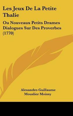 Les Jeux De La Petite Thalie: Ou Nouveaux Petits Drames Dialogues Sur Des Proverbes (1770) by Alexandre-Guillaume Mouslier Moissy image