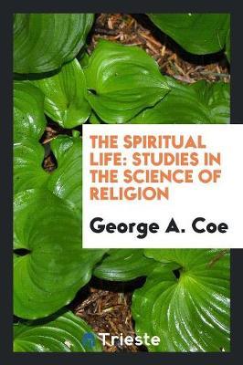 The Spiritual Life, Studies in the Science of Religion by George A Coe image