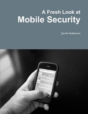 A Fresh Look at Mobile Security by Jacob Anderson