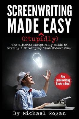 Screenwriting Made (Stupidly) Easy by Michael Rogan image