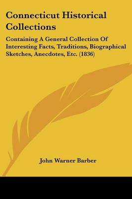 Connecticut Historical Collections: Containing A General Collection Of Interesting Facts, Traditions, Biographical Sketches, Anecdotes, Etc. (1836) by John Warner Barber image