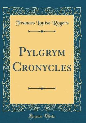 Pylgrym Cronycles (Classic Reprint) by Frances Louise Rogers image