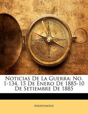 Noticias de La Guerra: No. 1-134, 15 de Enero de 1885-10 de Setiembre de 1885 by * Anonymous image