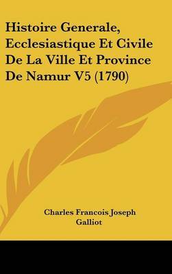 Histoire Generale, Ecclesiastique Et Civile De La Ville Et Province De Namur V5 (1790) on Hardback by Charles Francois Joseph Galliot