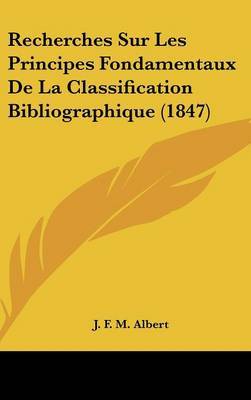 Recherches Sur Les Principes Fondamentaux de La Classification Bibliographique (1847) on Hardback by J F M Albert