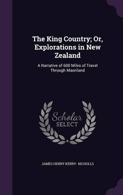 The King Country; Or, Explorations in New Zealand by James Henry Kerry- Nicholls image