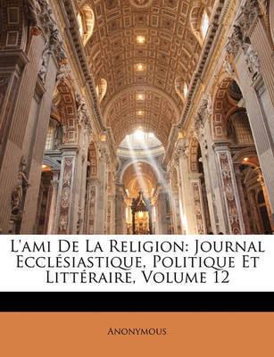 L'Ami de La Religion: Journal Ecclsiastique, Politique Et Littraire, Volume 12 on Paperback by * Anonymous