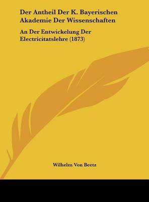 Der Antheil Der K. Bayerischen Akademie Der Wissenschaften: An Der Entwickelung Der Electricitatslehre (1873) by Wilhelm von Beetz image