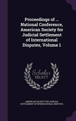 Proceedings of ... National Conference, American Society for Judicial Settlement of International Disputes, Volume 1 on Hardback