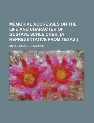 Memorial Addresses on the Life and Character of Gustave Schleicher, (a Representative From Texas,) on Paperback by United States Congress