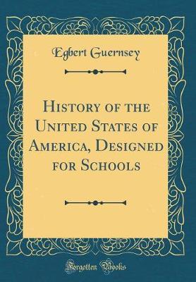 History of the United States of America, Designed for Schools (Classic Reprint) by Egbert Guernsey image