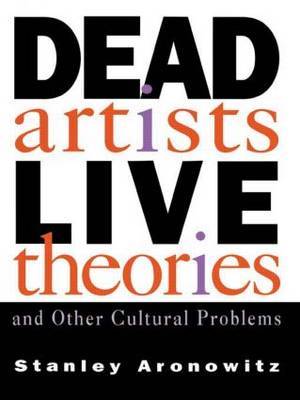 Dead Artists, Live Theories, and Other Cultural Problems by Stanley Aronowitz image