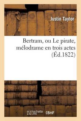 Bertram, Ou Le Pirate, Melodrame En Trois Actes on Paperback by Justin Taylor