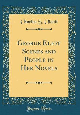George Eliot Scenes and People in Her Novels (Classic Reprint) by Charles S Olcott image