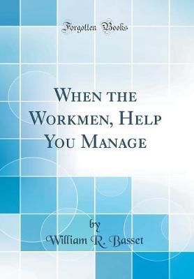 When the Workmen, Help You Manage (Classic Reprint) by William R. Basset image