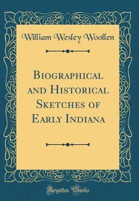 Biographical and Historical Sketches of Early Indiana (Classic Reprint) by William Wesley Woollen image