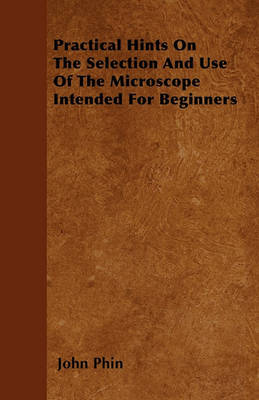 Practical Hints On The Selection And Use Of The Microscope Intended For Beginners by John Phin image