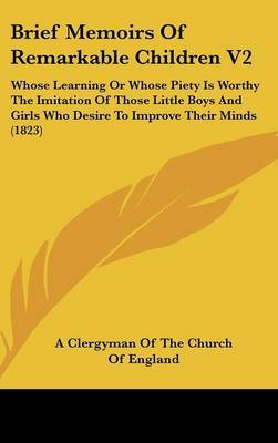 Brief Memoirs of Remarkable Children V2: Whose Learning or Whose Piety Is Worthy the Imitation of Those Little Boys and Girls Who Desire to Improve Their Minds (1823) image