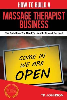 How to Build a Massage Therapist Business (Special Edition): The Only Book You Need to Launch, Grow & Succeed on Paperback by T K Johnson