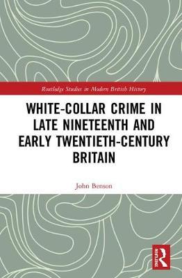 White-Collar Crime in Late Nineteenth and Early Twentieth-Century Britain by John Benson image