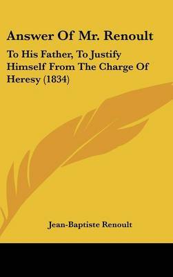 Answer Of Mr. Renoult: To His Father, To Justify Himself From The Charge Of Heresy (1834) on Hardback by Jean Baptiste Renoult