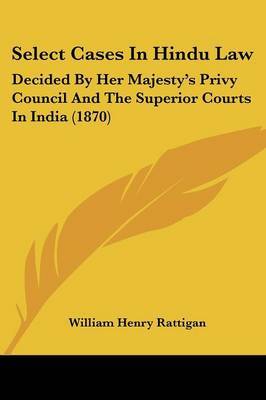 Select Cases In Hindu Law: Decided By Her Majesty's Privy Council And The Superior Courts In India (1870) on Paperback by William Henry Rattigan