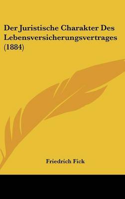 Der Juristische Charakter Des Lebensversicherungsvertrages (1884) on Hardback by Friedrich Fick