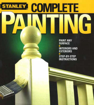 Complete Painting: Paint Any Surface, Interiors and Exteriors, Step-by-Step Instructions on Paperback by Stanley