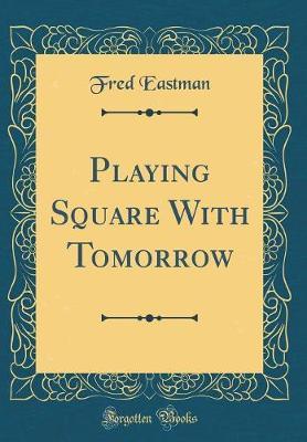 Playing Square with Tomorrow (Classic Reprint) by Fred Eastman image