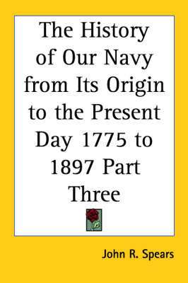 The History of Our Navy from Its Origin to the Present Day 1775 to 1897 Part Three by John R Spears image
