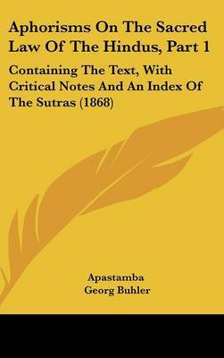 Aphorisms On The Sacred Law Of The Hindus, Part 1: Containing The Text, With Critical Notes And An Index Of The Sutras (1868) on Hardback by Apastamba