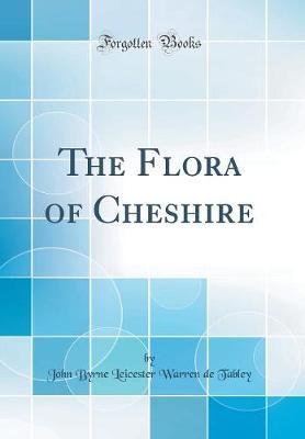 The Flora of Cheshire (Classic Reprint) by John Byrne Leicester Warren De Tabley image