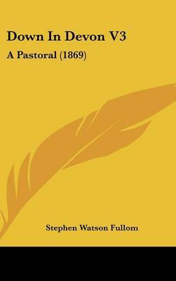 Down in Devon V3: A Pastoral (1869) on Hardback by Stephen Watson Fullom