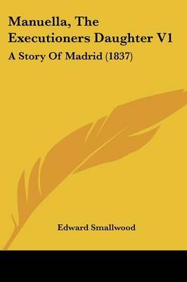 Manuella, The Executioners Daughter V1: A Story Of Madrid (1837) by Edward Smallwood image