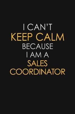 I Can't Keep Calm Because I Am A Sales Coordinator by Blue Stone Publishers image