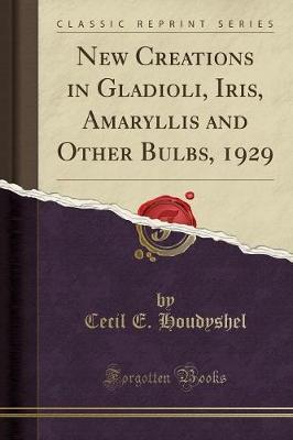New Creations in Gladioli, Iris, Amaryllis and Other Bulbs, 1929 (Classic Reprint) by Cecil E Houdyshel image