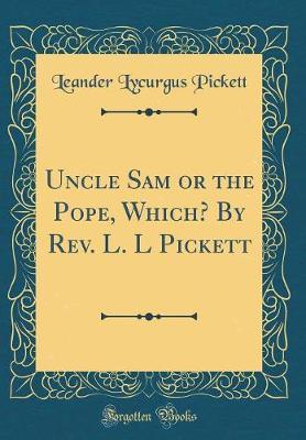 Uncle Sam or the Pope, Which? by REV. L. L Pickett (Classic Reprint) by Leander Lycurgus Pickett image