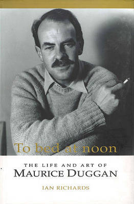 To Bed at Noon: The Life and Art of Maurice Duggan by Ian Richards image