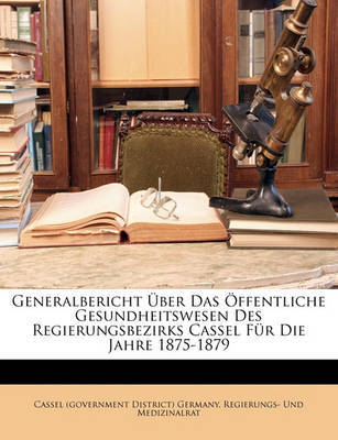 Generalbericht Ber Das Ffentliche Gesundheitswesen Des Regierungsbezirks Cassel Fr Die Jahre 1875-1879 on Paperback