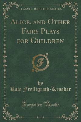 Alice, and Other Fairy Plays for Children (Classic Reprint) image