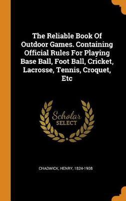 The Reliable Book of Outdoor Games. Containing Official Rules for Playing Base Ball, Foot Ball, Cricket, Lacrosse, Tennis, Croquet, Etc on Hardback by Henry Chadwick