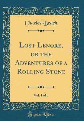 Lost Lenore, or the Adventures of a Rolling Stone, Vol. 1 of 3 (Classic Reprint) by Charles Beach image