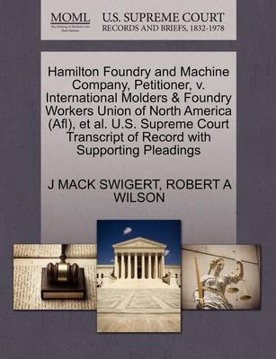 Hamilton Foundry and Machine Company, Petitioner, V. International Molders & Foundry Workers Union of North America (Afl), Et Al. U.S. Supreme Court Transcript of Record with Supporting Pleadings by J Mack Swigert image