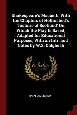 Shakespeare's Macbeth, with the Chapters of Hollinshed's 'Historie of Scotland' on Which the Play Is Based, Adapted for Educational Purposes, with an Intr. and Notes by W.S. Dalgleish by Rafael Holinshed