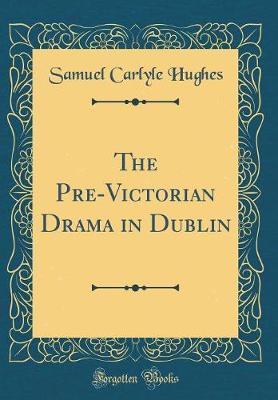 The Pre-Victorian Drama in Dublin (Classic Reprint) by Samuel Carlyle Hughes image