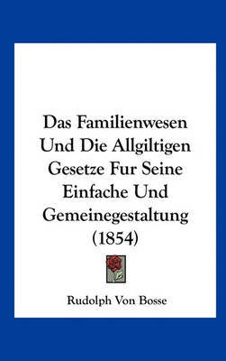 Das Familienwesen Und Die Allgiltigen Gesetze Fur Seine Einfache Und Gemeinegestaltung (1854) by Rudolph Von Bosse image