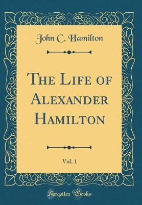 The Life of Alexander Hamilton, Vol. 1 (Classic Reprint) by John C Hamilton image
