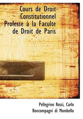 Cours de Droit Constitutionnel Professac an La Facultac de Droit de Paris on Hardback by Carlo Boncompagni di Mombello Pe Rossi